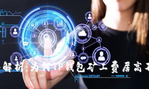 深入解析：为何TP钱包矿工费居高不下？