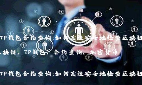 全面解析TP钱包合约查询：如何高效安全地检查区块链合约信息

关键词：区块链, TP钱包, 合约查询, 加密货币


全面解析TP钱包合约查询：如何高效安全地检查区块链合约信息