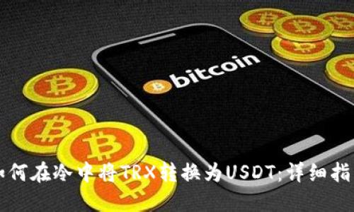 如何在冷中将TRX转换为USDT：详细指南